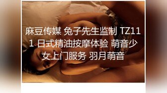 麻豆传媒 兔子先生监制 TZ111 日式精油按摩体验 萌音少女上门服务 羽月萌音