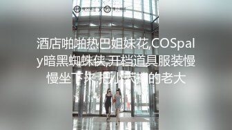 酒店啪啪热巴姐妹花,COSpaly暗黑蜘蛛侠,开档道具服装慢慢坐下来,把小茓撑的老大