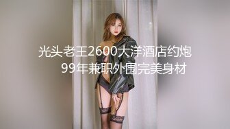 光头老王2600大洋酒店约炮❤️99年兼职外围完美身材