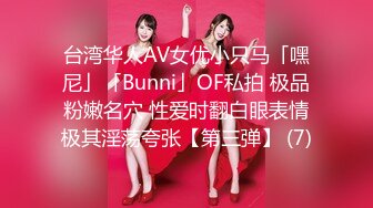 台湾华人AV女优小只马「嘿尼」「Bunni」OF私拍 极品粉嫩名穴 性爱时翻白眼表情极其淫荡夸张【第三弹】 (7)