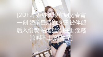 [2DF2] 婚纱新娘在厨房春宵一刻 婚前最后的疯狂 被伴郎后入偷袭 站炮猛烈抽插 淫荡浪叫不止[BT种子]