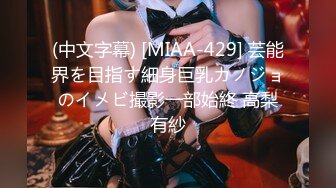 (中文字幕) [MIAA-429] 芸能界を目指す細身巨乳カノジョのイメビ撮影一部始終 高梨有紗