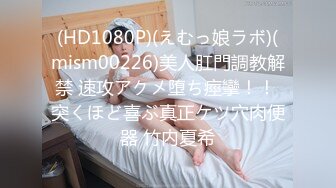 (HD1080P)(えむっ娘ラボ)(mism00226)美人肛門調教解禁 速攻アクメ堕ち痙攣！！ 突くほど喜ぶ真正ケツ穴肉便器 竹内夏希