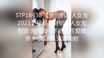 STP18438 【我的机器人女友2021】极品身材机器人女友到货 先体验一下她的性爱服务 一流超赞 无套内射