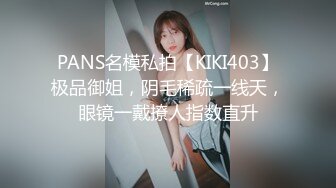 PANS名模私拍【KIKI403】极品御姐，阴毛稀疏一线天，眼镜一戴撩人指数直升