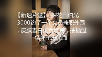 约炮专家 只玩嫩的年轻的小姐姐几十位清纯漂亮反差小妹被拿捏玩弄