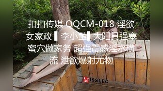 扣扣传媒 QQCM-018 淫欲女家政 ▌李小萤▌大阳具强塞蜜穴做家务 超强震感淫水横流 泄欲爆射尤物