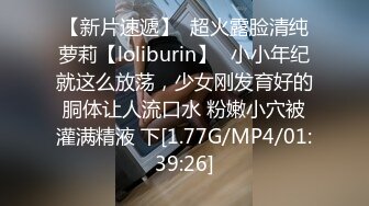 【新片速遞】  超火露脸清纯萝莉【loliburin】✅小小年纪就这么放荡，少女刚发育好的胴体让人流口水 粉嫩小穴被灌满精液 下[1.77G/MP4/01:39:26]