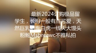 ❤️❤️最新2024订购极品留学生，长相一般有点可爱，天然巨乳肥臀白虎一线天大馒头粉鲍Msbreewc不雅私拍