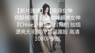 【新片速遞】 【极品女神❤️究极核弹】颜值巅峰超美女神『Chloe』最新高价私拍 抽插漂亮无毛美穴 露逼露脸 高清1080P原版