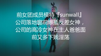 前女团成员模特『sunwall』公司落地窗前爆插反差女神，公司的高冷女神在主人爸爸面前又多下贱淫荡