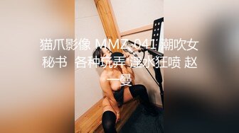 猫爪影像 MMZ-041 潮吹女秘书  各种玩弄 淫水狂喷 赵一曼