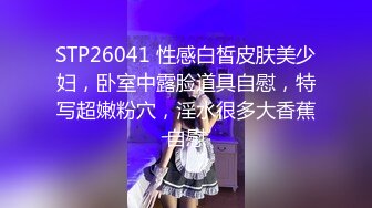 STP26041 性感白皙皮肤美少妇，卧室中露脸道具自慰，特写超嫩粉穴，淫水很多大香蕉自慰