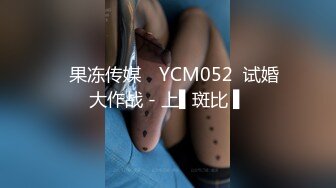 ✿果冻传媒✿ YCM052  试婚大作战 - 上▌斑比 ▌