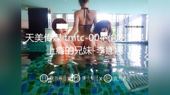 天美传媒 tmtc-004 偷吃禁果上瘾的兄妹-李娜娜