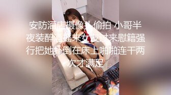 安防酒店摄像头偷拍 小哥半夜装醉酒摇来女友过来慰籍强行把她扑倒在床上啪啪连干两次才满足