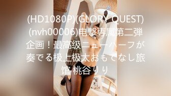 (HD1080P)(GLORY QUEST)(nvh00006)电撃専属第二弾企画！最高级ニューハーフが奏でる极上极太おもてなし旅馆 桃谷りり