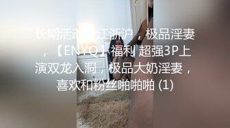 长期活动于江浙沪，极品淫妻，【ENYQ】福利 超强3P上演双龙入洞，极品大奶淫妻，喜欢和粉丝啪啪啪 (1)