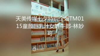 天美传媒七夕特别企划TM0115童颜巨乳汁女奸牛郎-林妙可