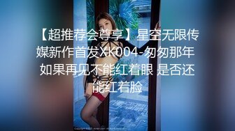 【超推荐会尊享】星空无限传媒新作首发XK004-匆匆那年 如果再见不能红着眼 是否还能红着脸