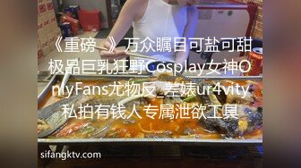 《重磅✅》万众瞩目可盐可甜极品巨乳狂野Cosplay女神OnlyFans尤物反_差婊ur4vity私拍有钱人专属泄欲工具