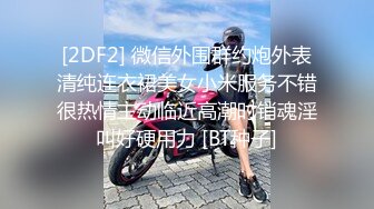 [2DF2] 微信外围群约炮外表清纯连衣裙美女小米服务不错很热情主动临近高潮时销魂淫叫好硬用力 [BT种子]