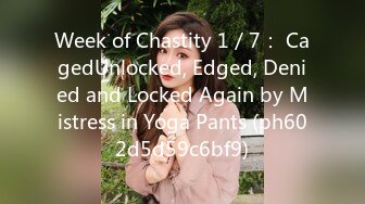 Week of Chastity 1／7： CagedUnlocked, Edged, Denied and Locked Again by Mistress in Yoga Pants (ph602d5d59c6bf9)