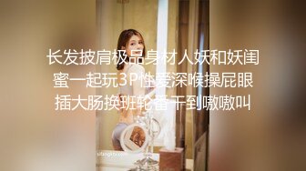 长发披肩极品身材人妖和妖闺蜜一起玩3P性爱深喉操屁眼插大肠换班轮番干到嗷嗷叫