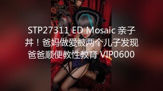 STP27311 ED Mosaic 亲子丼！爸妈做爱被两个儿子发现爸爸顺便教性教育 VIP0600