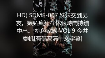 HD) SDMF-007 妹妹交到男友。嫉妬瘋狂在休假時間持續中出。 桃色家族 VOL 9 今井夏帆[有碼高清中文字幕]