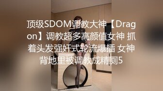 顶级SDOM调教大神【Dragon】调教超多高颜值女神 抓着头发强奸式轮流爆插 女神背地里被调教成精厕5