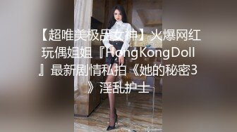 【超唯美极品女神】火爆网红玩偶姐姐『HongKongDoll』最新剧情私拍《她的秘密3》淫乱护士