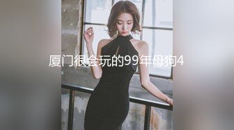 厦门很会玩的99年母狗4