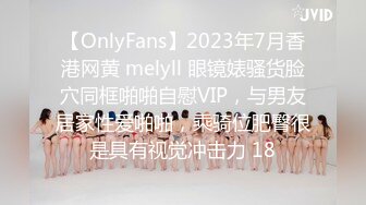 【OnlyFans】2023年7月香港网黄 melyll 眼镜婊骚货脸穴同框啪啪自慰VIP，与男友居家性爱啪啪，乘骑位肥臀很是具有视觉冲击力 18