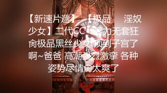 【新速片遞】  【极品❤️淫奴少女】二代CC✨ 暴力无套狂肏极品黑丝少女 顶到子宫了啊~爸爸 高潮强烈激挛 各种姿势尽情肏太爽了