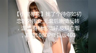 【小宝寻花】找了个待你如初恋的外围女,无套后剧情反转，温柔,身材也挺好,皮肤白皙，高清1080P修复版401