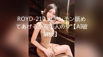 ROYD-210 おチンチン舐めてあげるから恋人のフ【AI破解版】