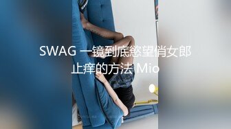 SWAG 一镜到底慾望俏女郎止痒的方法 Mio