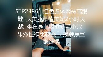 STP23861 红色连体网袜高跟鞋  大美腿颜值美妞2小时大战  坐在身上爆插多毛小穴  果然性欲比较强 ，换装黑丝继续操