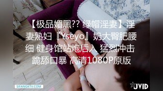 【极品媚黑?? 绿帽淫妻】淫妻熟妇『Yseyo』奶大臀肥腰细 健身馆站炮后入 猛烈冲击 跪舔口暴 高清1080P原版