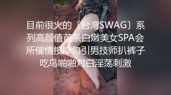 目前很火的〔台湾SWAG〕系列高颜值苗条白嫩美女SPA会所催情按摩勾引男技师扒裤子吃鸟啪啪对白淫荡刺激