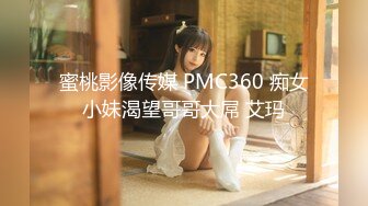 蜜桃影像传媒 PMC360 痴女小妹渴望哥哥大屌 艾玛