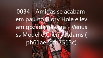 0034 - Amigas se acabam em pau no Glory Hole e levam gozada na cara - Venusss Model e Cherry Adams (ph61ae2dfb7513c)