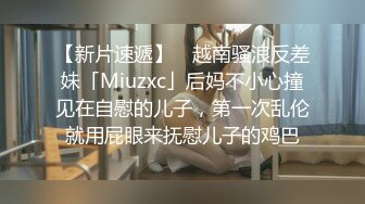 【新片速遞】 ✨越南骚浪反差妹「Miuzxc」后妈不小心撞见在自慰的儿子，第一次乱伦就用屁眼来抚慰儿子的鸡巴