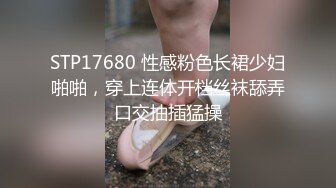 STP17680 性感粉色长裙少妇啪啪，穿上连体开档丝袜舔弄口交抽插猛操