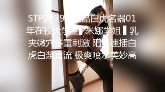 STP27798 极品白虎名器01年在校大学生▌米娜学姐 ▌乳夹嫩穴多重刺激 阳具速插白虎白浆直流 极爽喷水美妙高潮