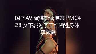 国产AV 蜜桃影像传媒 PMC428 女下属为了工作牺牲身体 李薇薇